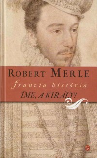 Robert Merle: Íme, a király